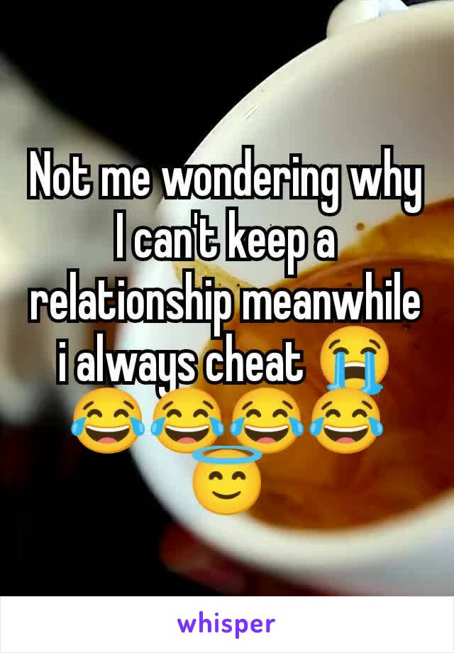 Not me wondering why I can't keep a relationship meanwhile i always cheat 😭😂😂😂😂😇