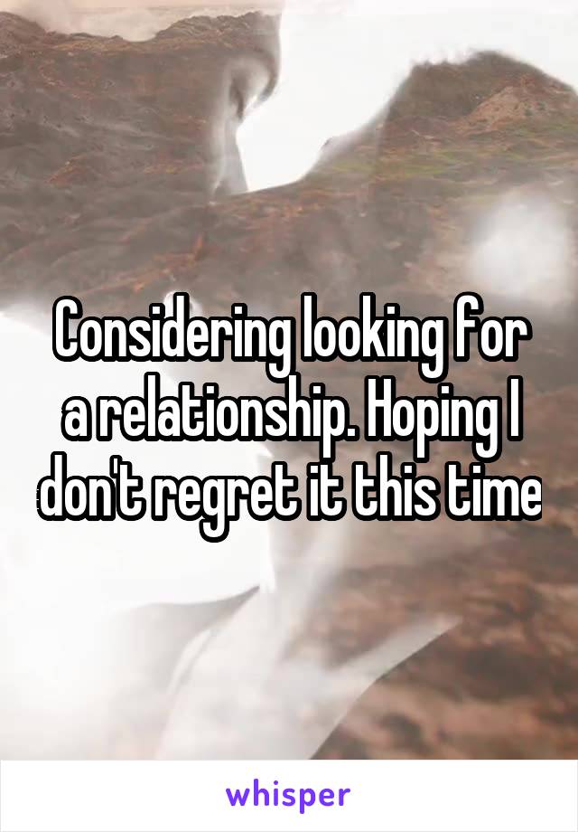 Considering looking for a relationship. Hoping I don't regret it this time