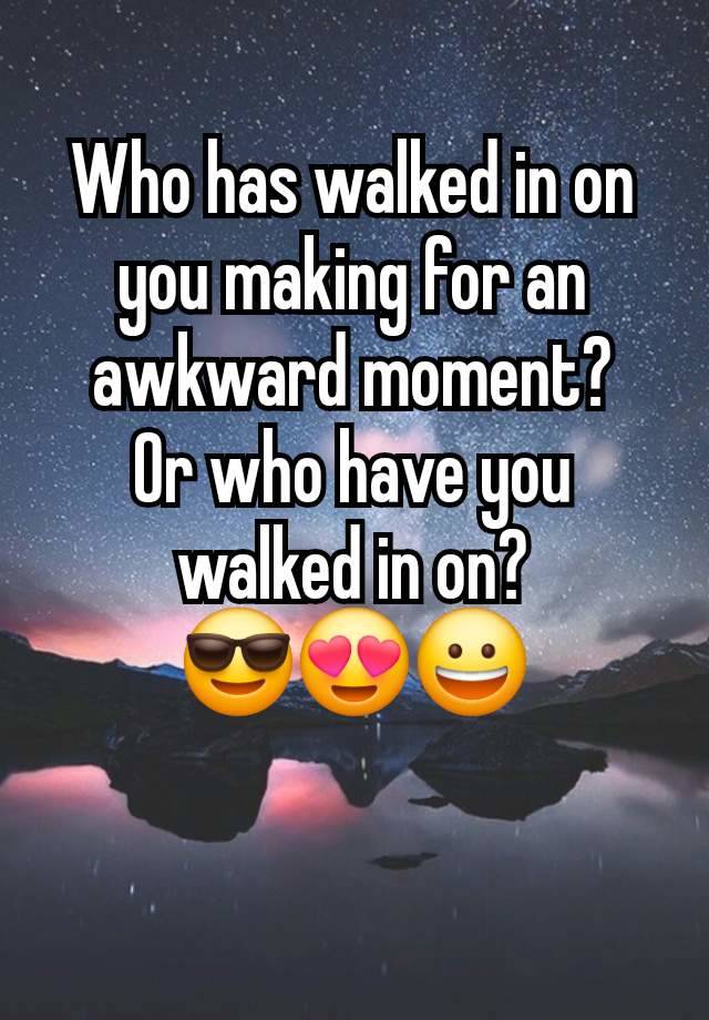 Who has walked in on you making for an awkward moment?
Or who have you walked in on?
😎😍😀