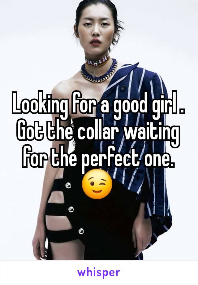 Looking for a good girl . Got the collar waiting for the perfect one.  😉 