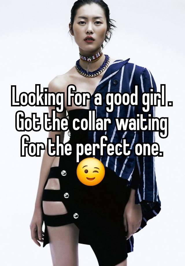 Looking for a good girl . Got the collar waiting for the perfect one.  😉 