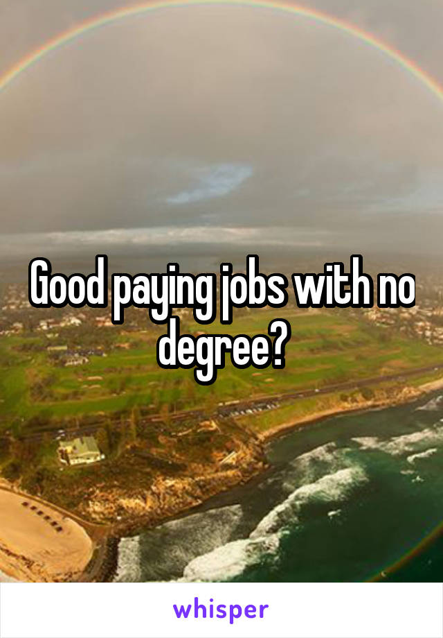 Good paying jobs with no degree?