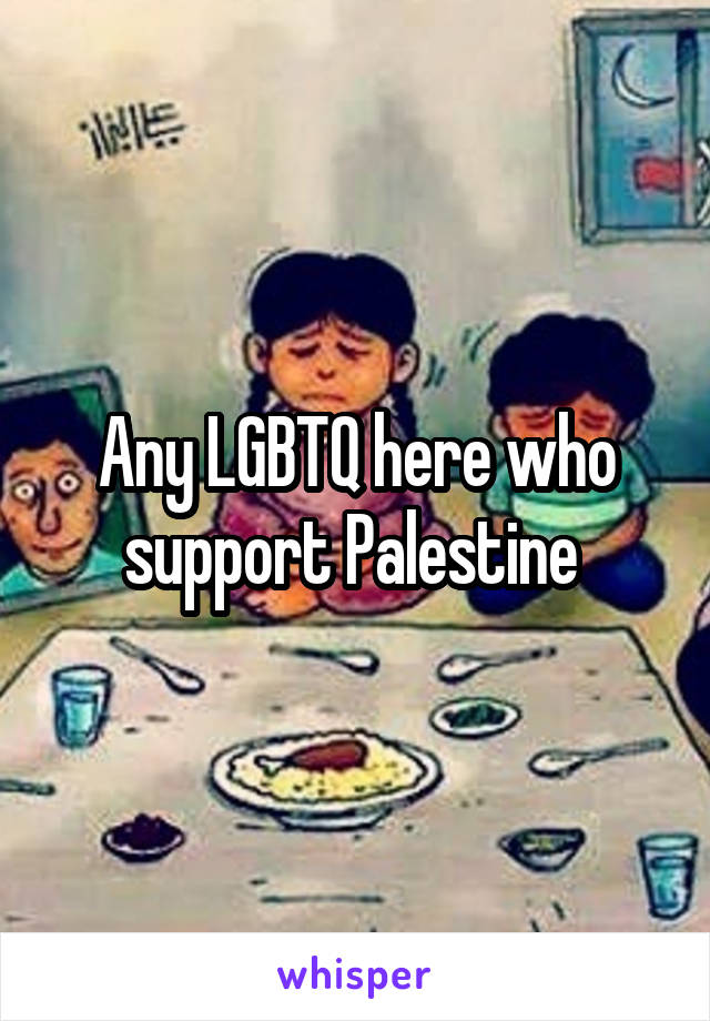 Any LGBTQ here who support Palestine 