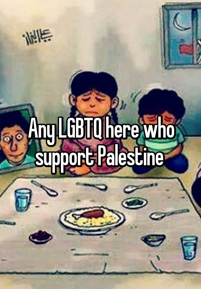 Any LGBTQ here who support Palestine 
