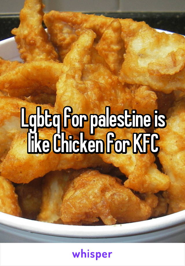 Lgbtq for palestine is like Chicken for KFC
