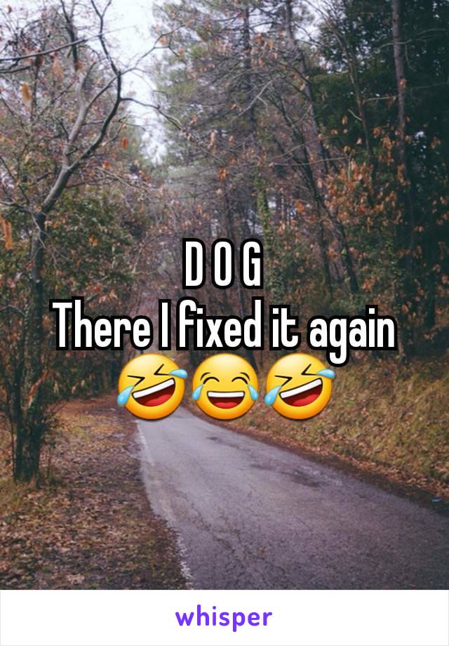 D O G
There I fixed it again 🤣😂🤣