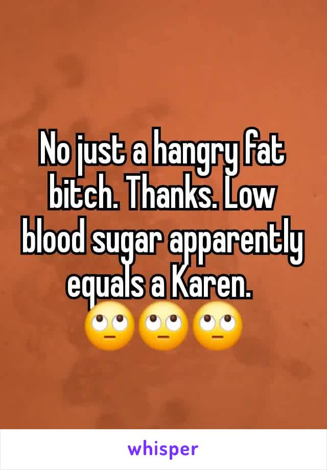 No just a hangry fat bitch. Thanks. Low blood sugar apparently equals a Karen. 
🙄🙄🙄