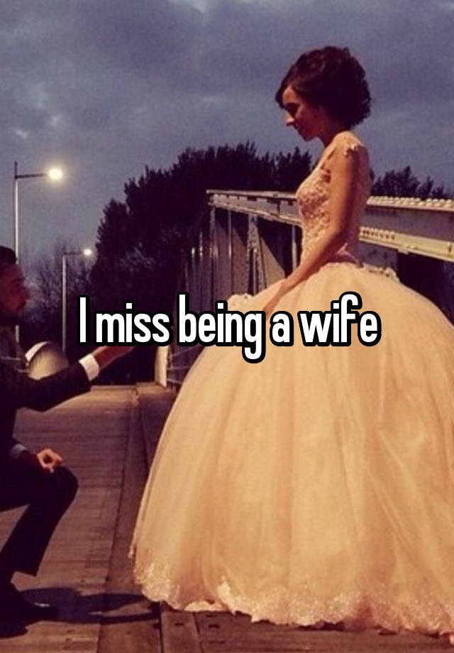 I miss being a wife