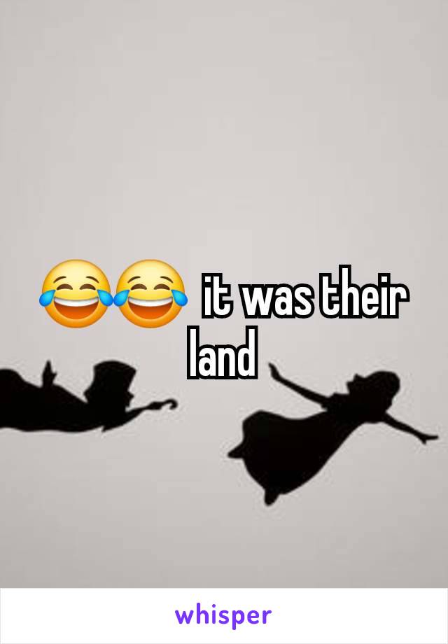 😂😂  it was their land