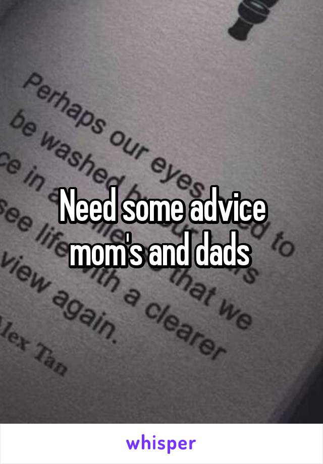 Need some advice mom's and dads 