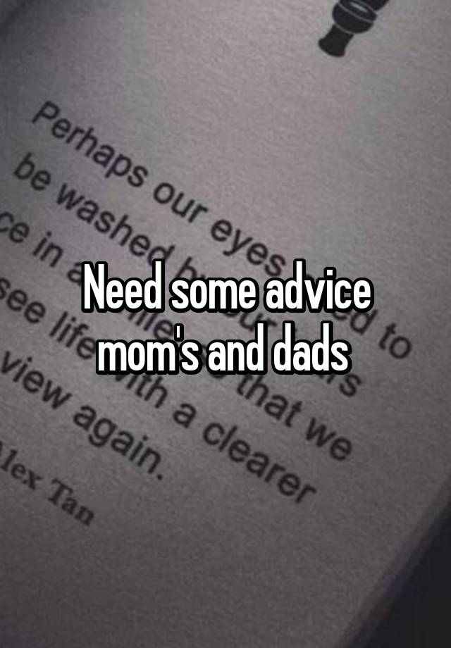 Need some advice mom's and dads 