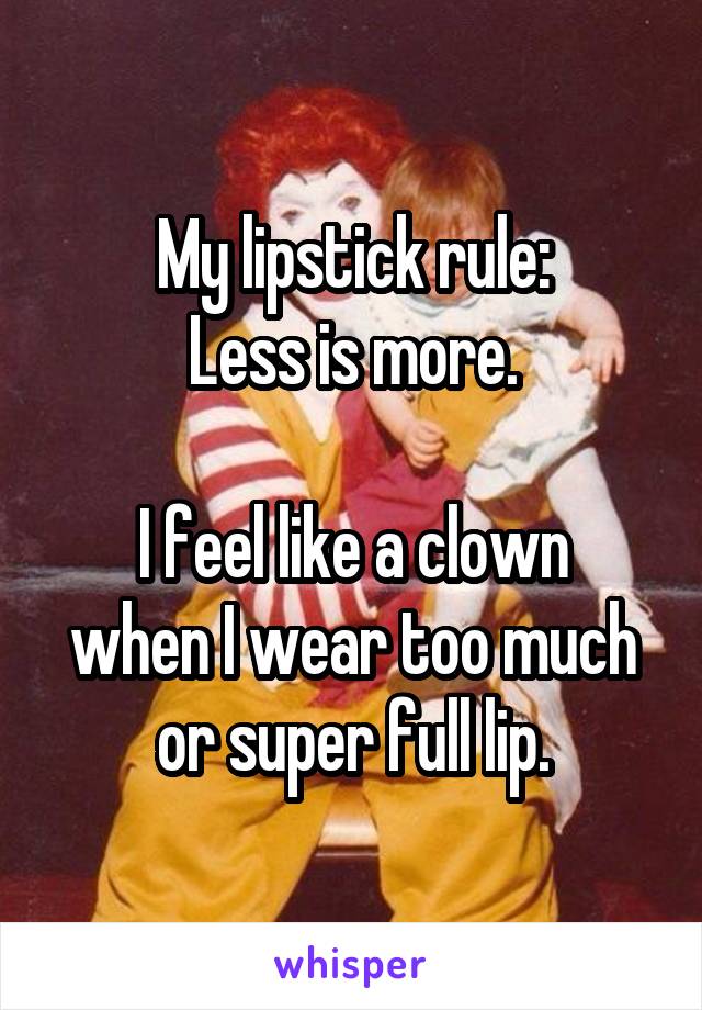 My lipstick rule:
Less is more.

I feel like a clown when I wear too much or super full lip.