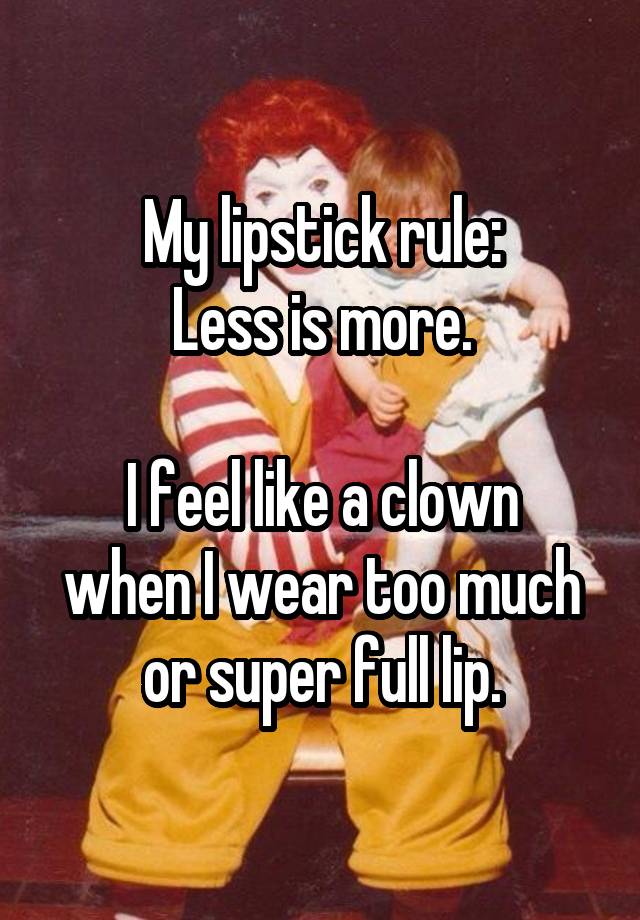 My lipstick rule:
Less is more.

I feel like a clown when I wear too much or super full lip.