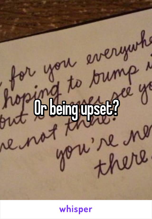 Or being upset?