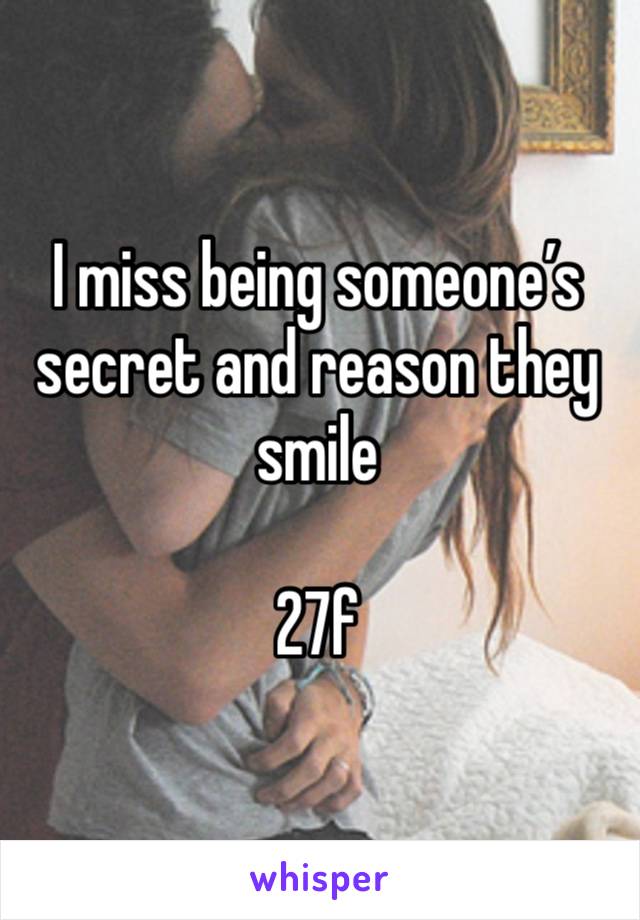 I miss being someone’s secret and reason they smile 

27f 