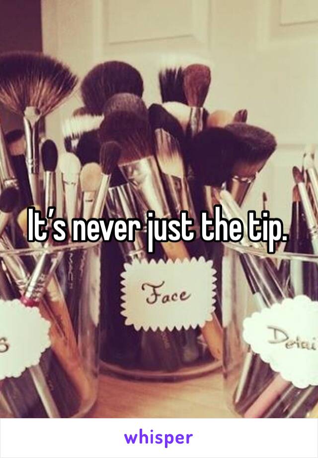 It’s never just the tip. 