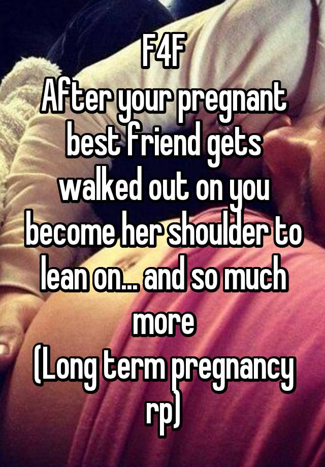 F4F
After your pregnant best friend gets walked out on you become her shoulder to lean on... and so much more
(Long term pregnancy rp)