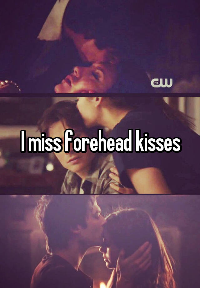 I miss forehead kisses