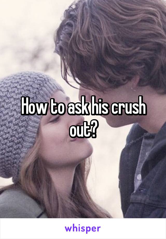 How to ask his crush out?