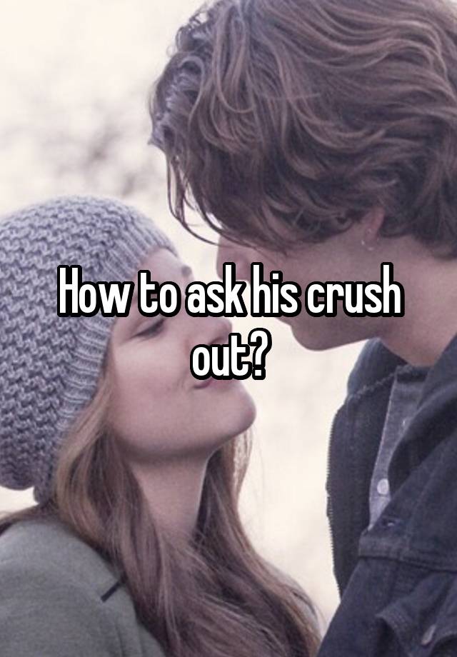 How to ask his crush out?