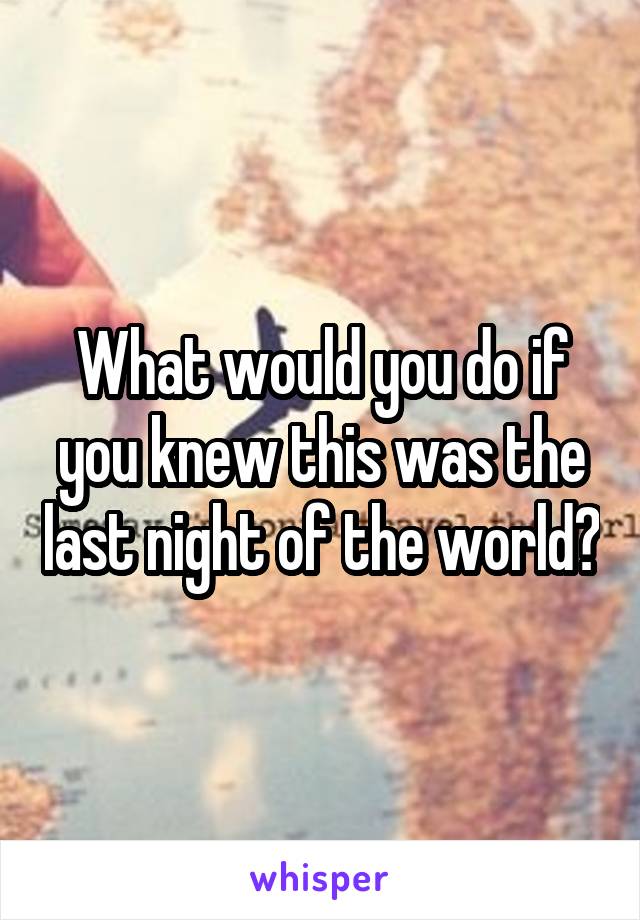 What would you do if you knew this was the last night of the world?