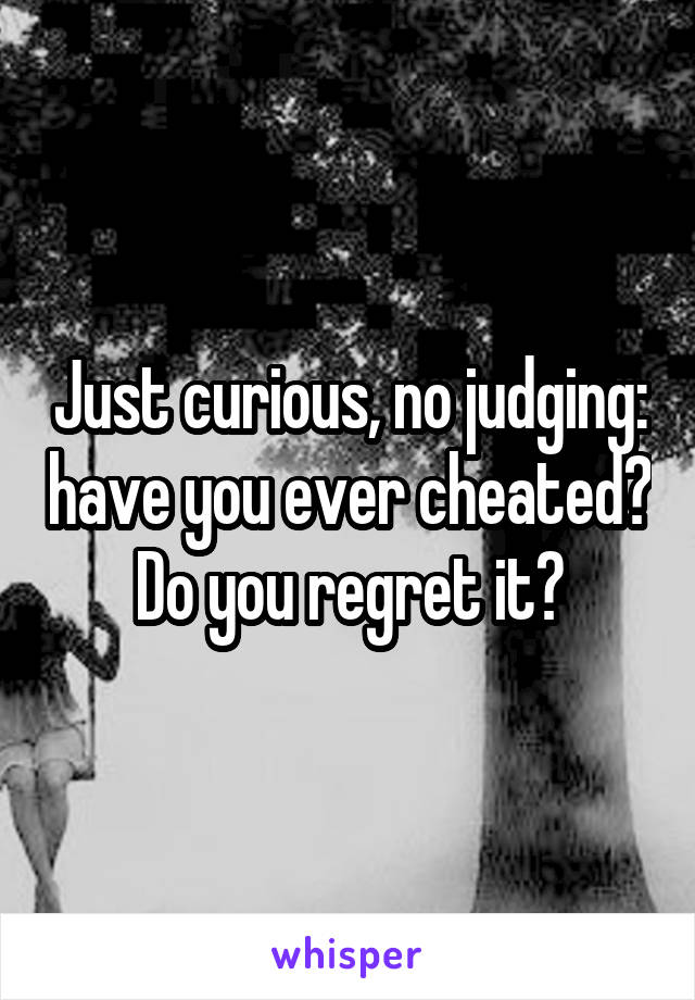 Just curious, no judging: have you ever cheated? Do you regret it?