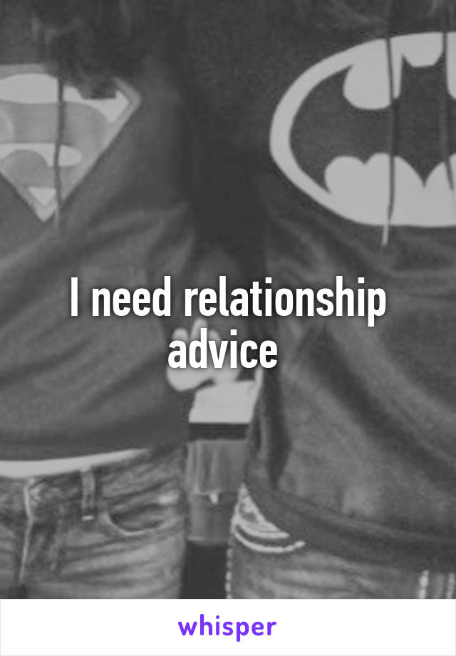 I need relationship advice 