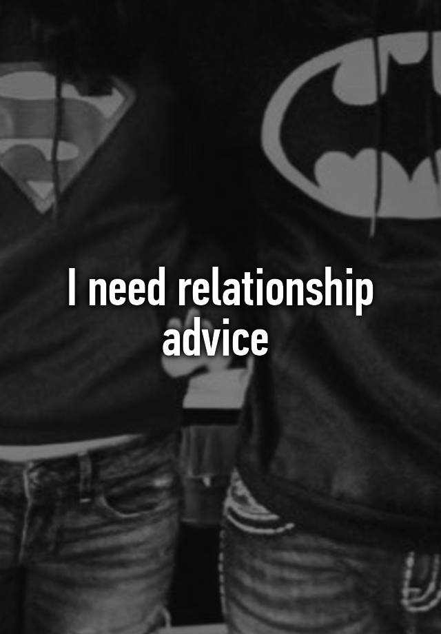 I need relationship advice 