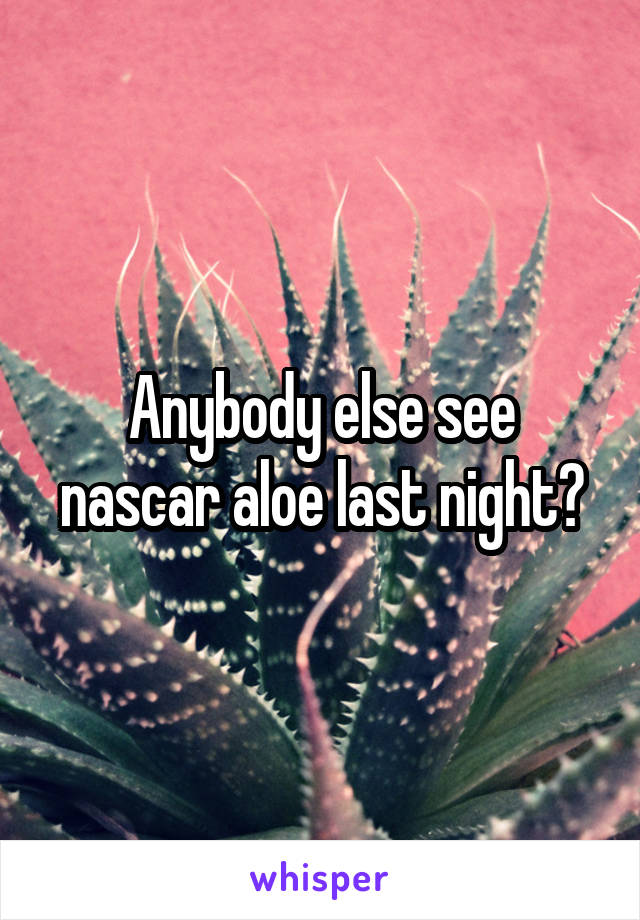 Anybody else see nascar aloe last night?