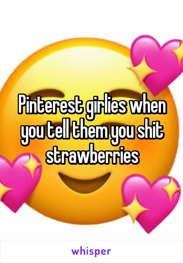 Pinterest girlies when you tell them you shit strawberries