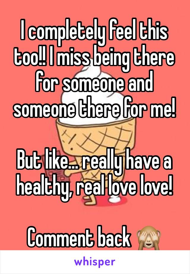 I completely feel this too!! I miss being there for someone and someone there for me!

But like… really have a healthy, real love love!

Comment back 🙈