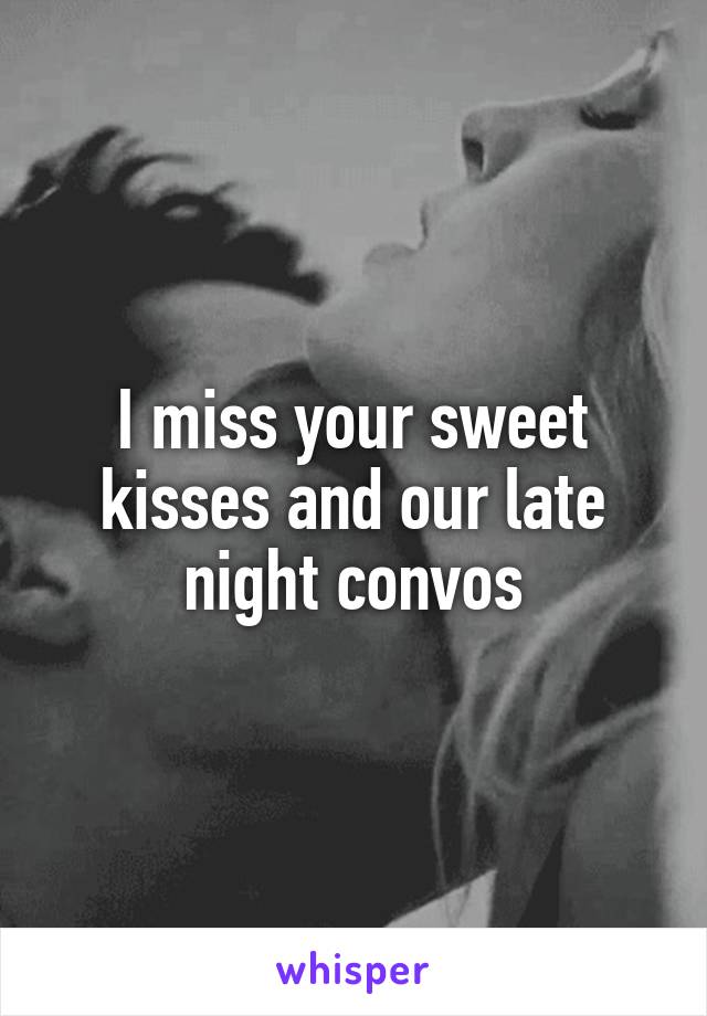 I miss your sweet kisses and our late night convos