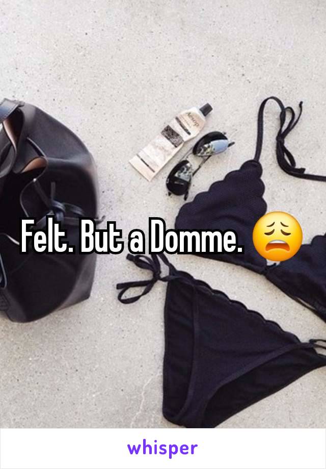 Felt. But a Domme. 😩