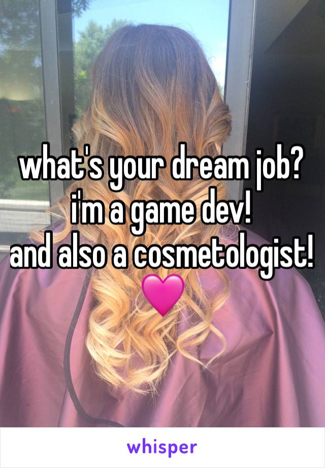 what's your dream job? 
i'm a game dev! 
and also a cosmetologist! 🩷