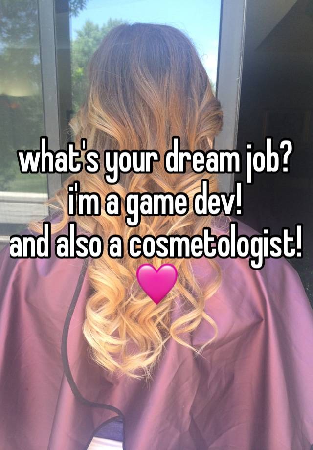 what's your dream job? 
i'm a game dev! 
and also a cosmetologist! 🩷