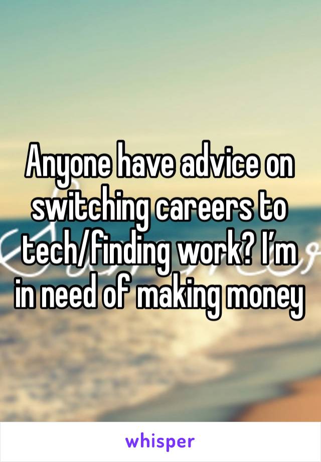 Anyone have advice on switching careers to tech/finding work? I’m in need of making money