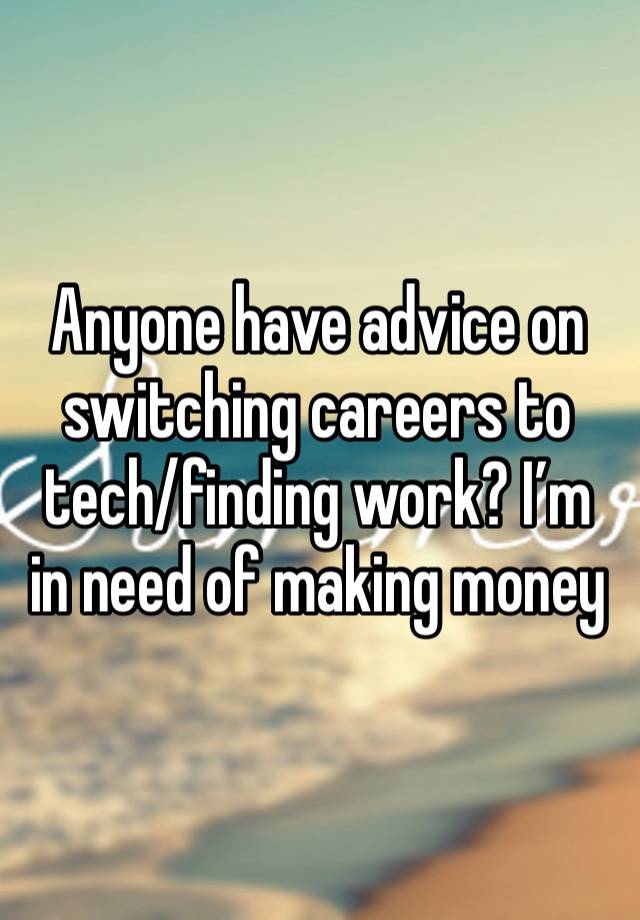 Anyone have advice on switching careers to tech/finding work? I’m in need of making money