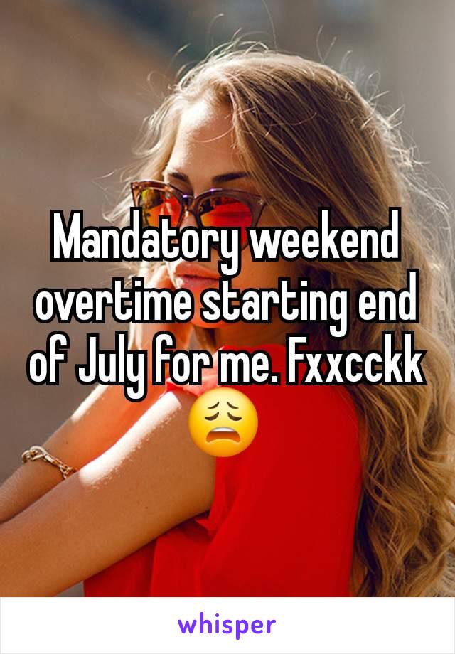 Mandatory weekend overtime starting end of July for me. Fxxcckk  😩 