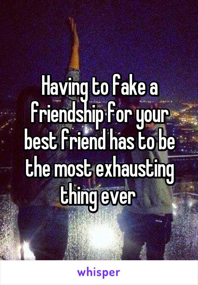 Having to fake a friendship for your best friend has to be the most exhausting thing ever 