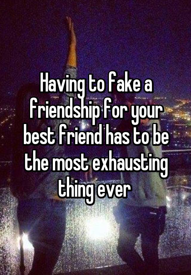 Having to fake a friendship for your best friend has to be the most exhausting thing ever 