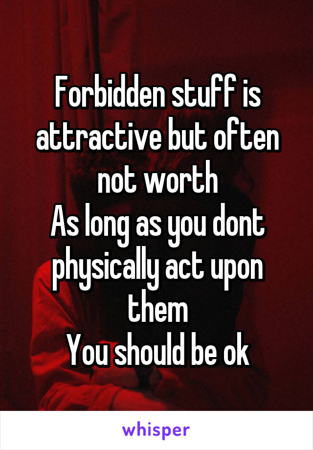 Forbidden stuff is attractive but often not worth
As long as you dont physically act upon them
You should be ok