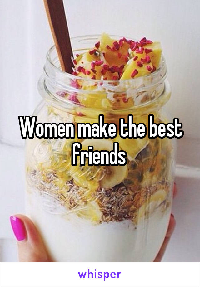 Women make the best friends 