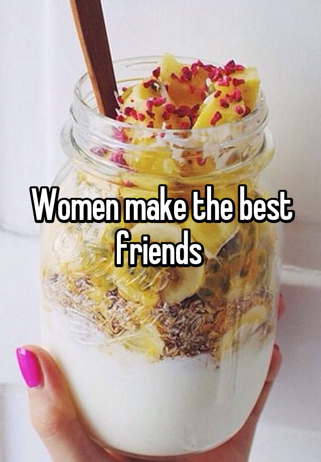 Women make the best friends 