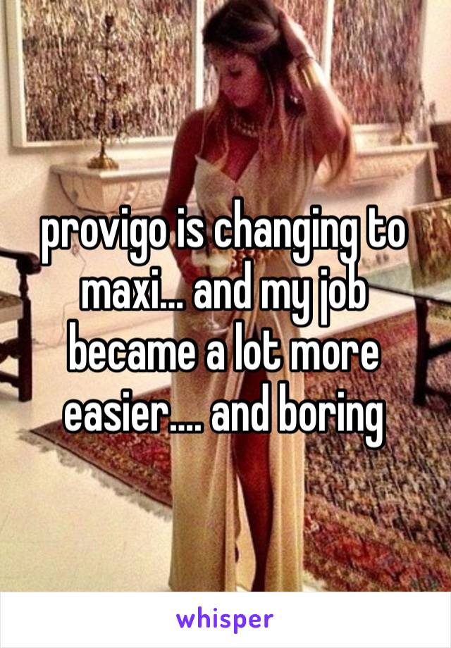 provigo is changing to maxi… and my job became a lot more easier…. and boring