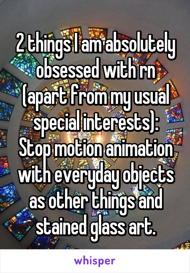 2 things I am absolutely obsessed with rn (apart from my usual special interests):
Stop motion animation with everyday objects as other things and stained glass art.