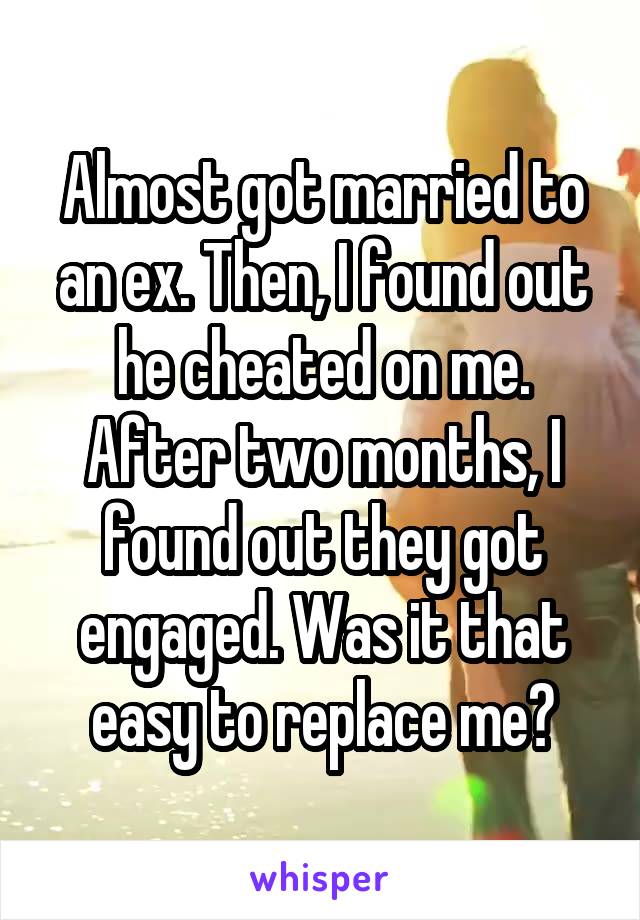 Almost got married to an ex. Then, I found out he cheated on me. After two months, I found out they got engaged. Was it that easy to replace me?