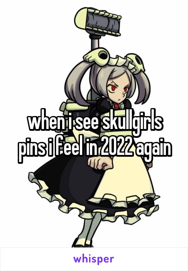 when i see skullgirls pins i feel in 2022 again