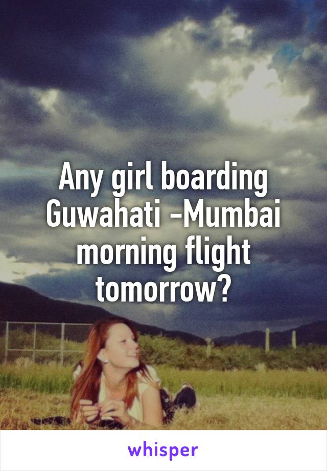 Any girl boarding Guwahati -Mumbai morning flight tomorrow?