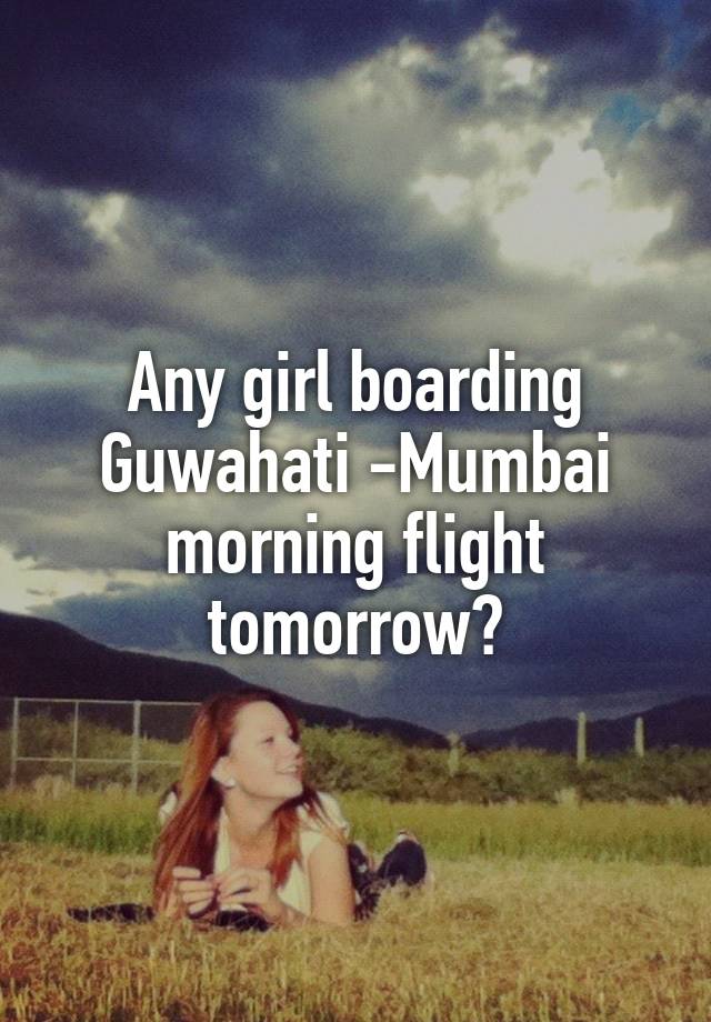 Any girl boarding Guwahati -Mumbai morning flight tomorrow?