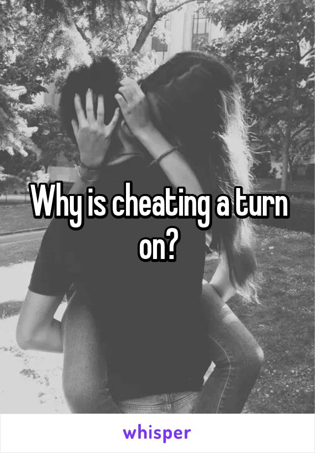 Why is cheating a turn on?